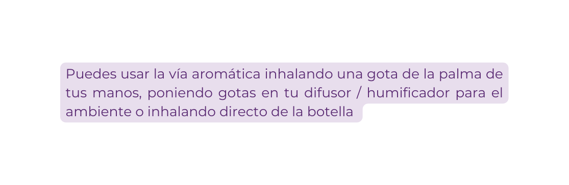 Puedes usar la vía aromática inhalando una gota de la palma de tus manos poniendo gotas en tu difusor humificador para el ambiente o inhalando directo de la botella
