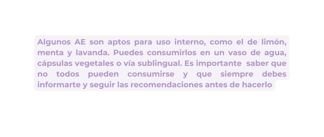 Algunos AE son aptos para uso interno como el de limón menta y lavanda Puedes consumirlos en un vaso de agua cápsulas vegetales o vía sublingual Es importante saber que no todos pueden consumirse y que siempre debes informarte y seguir las recomendaciones antes de hacerlo